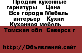 Продам кухонные гарнитуры! › Цена ­ 1 - Все города Мебель, интерьер » Кухни. Кухонная мебель   . Томская обл.,Северск г.